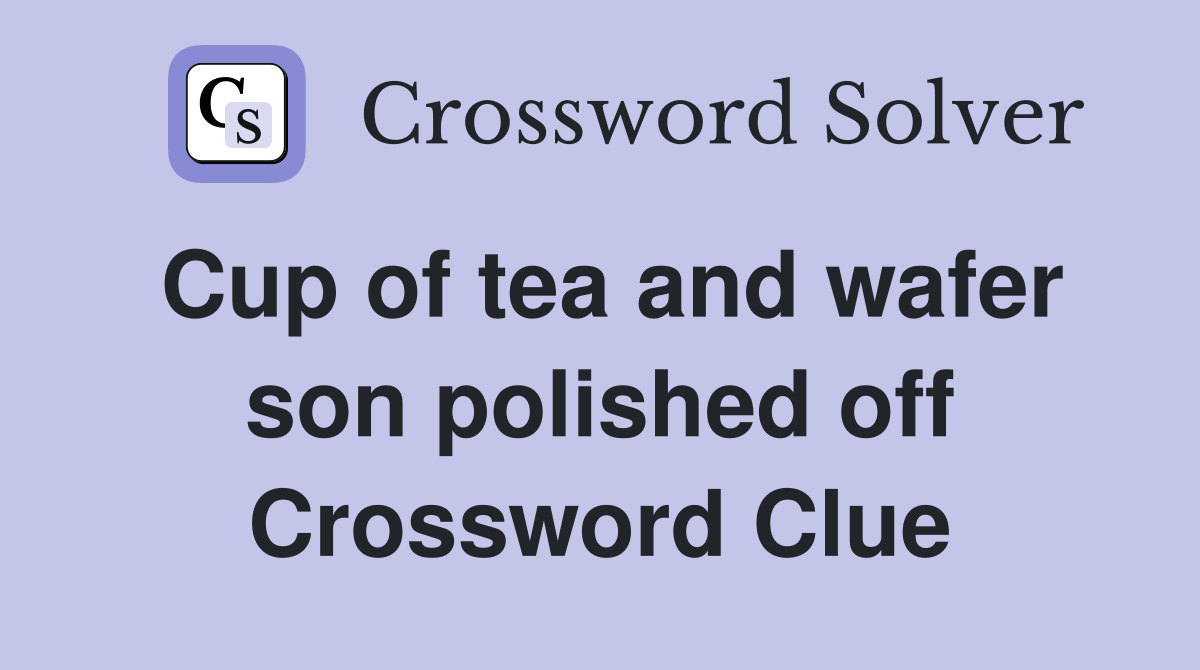 Cup of tea and wafer son polished off Crossword Clue Answers